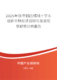 2025年版中國(guó)壓縮機(jī)十字頭組件市場(chǎng)現(xiàn)狀調(diào)研與發(fā)展前景趨勢(shì)分析報(bào)告 2025年版中國(guó)壓縮機(jī)十字頭組件市場(chǎng)現(xiàn)狀調(diào)研與發(fā)展前景趨勢(shì)分析報(bào)告