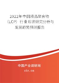 2022年中國液晶聚合物(LCP)行業(yè)現(xiàn)狀研究分析與發(fā)展趨勢預測報告 2022年中國液晶聚合物(LCP)行業(yè)現(xiàn)狀研究分析與發(fā)展趨勢預測報告