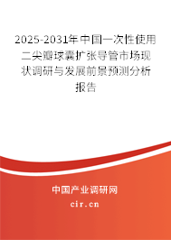 2025-2031年中國一次性使用二尖瓣球囊擴(kuò)張導(dǎo)管市場(chǎng)現(xiàn)狀調(diào)研與發(fā)展前景預(yù)測(cè)分析報(bào)告