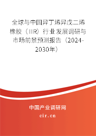 全球與中國異丁烯異戊二烯橡膠(IIR)行業(yè)發(fā)展調(diào)研與市場前景預測報告(2024-2030年) 全球與中國異丁烯異戊二烯橡膠(IIR)行業(yè)發(fā)展調(diào)研與市場前景預測報告(2024-2030年)