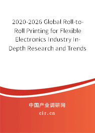 2020-2026 Global Roll-to-Roll Printing for Flexible Electronics Industry In-Depth Research and Trends Report 2020-2026 Global Roll-to-Roll Printing for Flexible Electronics Industry In-Depth Research and Trends Report