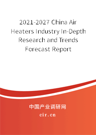 2021-2027 China Air Heaters Industry In-Depth Research and Trends Forecast Report