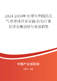 2024-2030年全球與中國高壓氣體絕緣開關設備(GIS)行業(yè)現狀全面調研與發(fā)展趨勢 2024-2030年全球與中國高壓氣體絕緣開關設備(GIS)行業(yè)現狀全面調研與發(fā)展趨勢