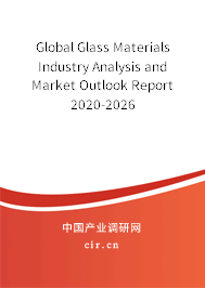 Global Glass Materials Industry Analysis and Market Outlook Report 2020-2026 Global Glass Materials Industry Analysis and Market Outlook Report 2020-2026