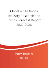 Global White Goods Industry Research and Trends Forecast Report 2020-2026 Global White Goods Industry Research and Trends Forecast Report 2020-2026