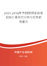 2025-2031年中國聚酰亞胺覆銅板行業(yè)研究分析與前景趨勢報告