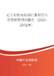 遼寧彩色電視機行業(yè)研究與前景趨勢預測報告(2025-2031年) 遼寧彩色電視機行業(yè)研究與前景趨勢預測報告(2025-2031年)