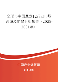 全球與中國尼龍12行業(yè)市場調研及前景分析報告(2025-2031年) 全球與中國尼龍12行業(yè)市場調研及前景分析報告(2025-2031年)