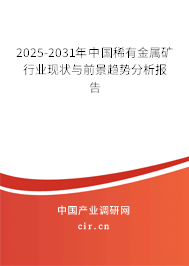 2025-2031年中國稀有金屬礦行業(yè)現(xiàn)狀與前景趨勢分析報告