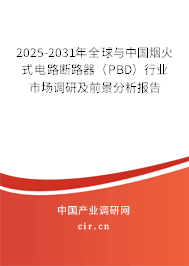 2025-2031年全球與中國煙火式電路斷路器(PBD)行業(yè)市場調研及前景分析報告 2025-2031年全球與中國煙火式電路斷路器(PBD)行業(yè)市場調研及前景分析報告
