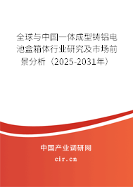 全球與中國(guó)一體成型鑄鋁電池盒箱體行業(yè)研究及市場(chǎng)前景分析（2024-2030年）