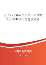 2025-2031年中國(guó)雜環(huán)化合物行業(yè)市場(chǎng)調(diào)研與前景趨勢(shì)