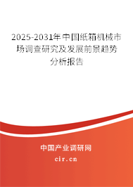 2025-2031年中國紙箱機械市場調(diào)查研究及發(fā)展前景趨勢分析報告