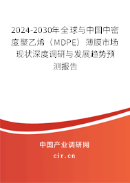 2024-2030年全球與中國中密度聚乙烯(MDPE)薄膜市場現(xiàn)狀深度調(diào)研與發(fā)展趨勢預測報告 2024-2030年全球與中國中密度聚乙烯(MDPE)薄膜市場現(xiàn)狀深度調(diào)研與發(fā)展趨勢預測報告