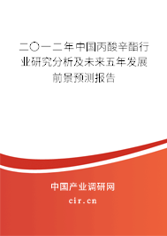 二〇一二年中國丙酸辛酯行業(yè)研究分析及未來五年發(fā)展前景預測報告 二〇一二年中國丙酸辛酯行業(yè)研究分析及未來五年發(fā)展前景預測報告