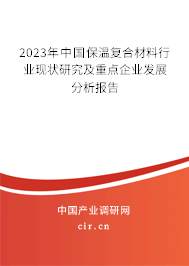 2023年中國保溫復(fù)合材料行業(yè)現(xiàn)狀研究及重點企業(yè)發(fā)展分析報告
