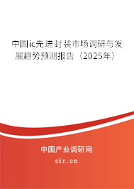 中國ic先進封裝市場調(diào)研與發(fā)展趨勢預(yù)測報告(2025年) 中國ic先進封裝市場調(diào)研與發(fā)展趨勢預(yù)測報告(2025年)