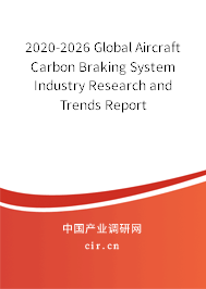 2020-2026 Global Aircraft Carbon Braking System Industry Research and Trends Report 2020-2026 Global Aircraft Carbon Braking System Industry Research and Trends Report