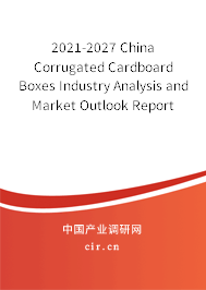 2021-2027 China Corrugated Cardboard Boxes Industry Analysis and Market Outlook Report 2021-2027 China Corrugated Cardboard Boxes Industry Analysis and Market Outlook Report