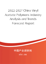 2022-2027 China Vinyl Acetate Polymers Industry Analysis and Trends Forecast Report 2022-2027 China Vinyl Acetate Polymers Industry Analysis and Trends Forecast Report