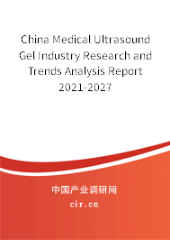 China Medical Ultrasound Gel Industry Research and Trends Analysis Report 2021-2027