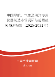 中國導(dǎo)航、氣象及海洋專用儀器制造市場調(diào)研與前景趨勢預(yù)測報告（2025-2031年）