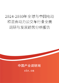 2024-2030年全球與中國電動和混合動力公交車行業(yè)全面調(diào)研與發(fā)展趨勢分析報告