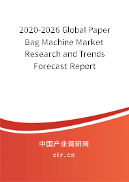 2020-2026 Global Paper Bag Machine Market Research and Trends Forecast Report 2020-2026 Global Paper Bag Machine Market Research and Trends Forecast Report
