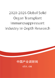2020-2026 Global Solid Organ Transplant Immunosuppressant Industry In-Depth Research and Trends Analysis Report 2020-2026 Global Solid Organ Transplant Immunosuppressant Industry In-Depth Research and Trends Analysis Report