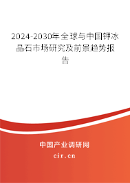 2024-2030年全球與中國鉀冰晶石市場(chǎng)研究及前景趨勢(shì)報(bào)告 2024-2030年全球與中國鉀冰晶石市場(chǎng)研究及前景趨勢(shì)報(bào)告