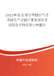 2025年版全球與中國(guó)空氣濾清器生產(chǎn)設(shè)備行業(yè)發(fā)展現(xiàn)狀調(diào)研及市場(chǎng)前景分析報(bào)告