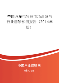中國汽車電容器市場調(diào)研與行業(yè)前景預測報告（2014年版）