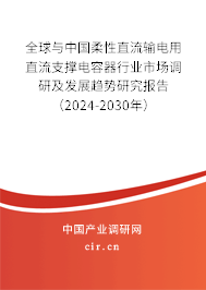 全球與中國(guó)柔性直流輸電用直流支撐電容器行業(yè)市場(chǎng)調(diào)研及發(fā)展趨勢(shì)研究報(bào)告（2024-2030年）