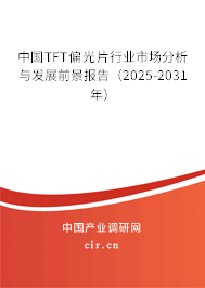 中國(guó)TFT偏光片行業(yè)市場(chǎng)分析與發(fā)展前景報(bào)告(2025-2031年) 中國(guó)TFT偏光片行業(yè)市場(chǎng)分析與發(fā)展前景報(bào)告(2025-2031年)