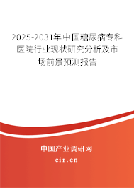 2025-2031年中國糖尿病專科醫(yī)院行業(yè)現(xiàn)狀研究分析及市場前景預(yù)測報告