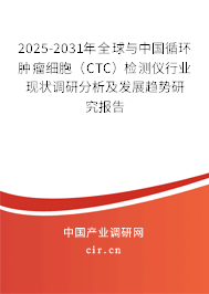 2025-2031年全球與中國(guó)循環(huán)腫瘤細(xì)胞（CTC）檢測(cè)儀行業(yè)現(xiàn)狀調(diào)研分析及發(fā)展趨勢(shì)研究報(bào)告