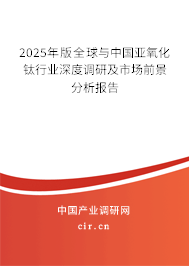 2025年版全球與中國(guó)亞氧化鈦行業(yè)深度調(diào)研及市場(chǎng)前景分析報(bào)告 2025年版全球與中國(guó)亞氧化鈦行業(yè)深度調(diào)研及市場(chǎng)前景分析報(bào)告
