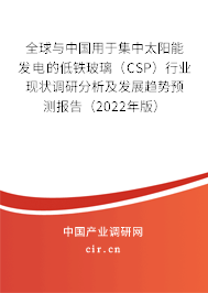 全球與中國用于集中太陽能發(fā)電的低鐵玻璃（CSP）行業(yè)現(xiàn)狀調研分析及發(fā)展趨勢預測報告（2022年版）