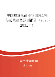 中國魚油制品市場研究分析與前景趨勢預(yù)測報告(2025-2031年) 中國魚油制品市場研究分析與前景趨勢預(yù)測報告(2025-2031年)