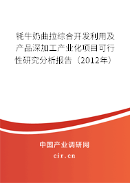 牦牛奶曲拉綜合開發(fā)利用及產(chǎn)品深加工產(chǎn)業(yè)化項(xiàng)目可行性研究分析報(bào)告(2012年) 牦牛奶曲拉綜合開發(fā)利用及產(chǎn)品深加工產(chǎn)業(yè)化項(xiàng)目可行性研究分析報(bào)告(2012年)