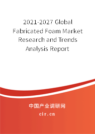 2021-2027 Global Fabricated Foam Market Research and Trends Analysis Report 2021-2027 Global Fabricated Foam Market Research and Trends Analysis Report