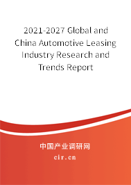 2021-2027 Global and China Automotive Leasing Industry Research and Trends Report 2021-2027 Global and China Automotive Leasing Industry Research and Trends Report