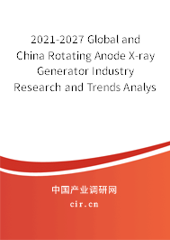 2021-2027 Global and China Rotating Anode X-ray Generator Industry Research and Trends Analysis Report