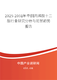 2025-2031年中國丙烯酸十二酯行業(yè)研究分析與前景趨勢報告 2025-2031年中國丙烯酸十二酯行業(yè)研究分析與前景趨勢報告
