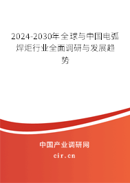 2024-2030年全球與中國電弧焊炬行業(yè)全面調(diào)研與發(fā)展趨勢 2024-2030年全球與中國電弧焊炬行業(yè)全面調(diào)研與發(fā)展趨勢