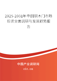 2025-2031年中國鋼木門市場現(xiàn)狀全面調研與發(fā)展趨勢報告 2025-2031年中國鋼木門市場現(xiàn)狀全面調研與發(fā)展趨勢報告