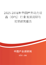 2025-2031年中國戶外動力設(shè)備（OPE）行業(yè)發(fā)展調(diào)研與前景趨勢報告