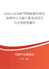 2025-2031年中國履帶式移動破碎篩分設備行業(yè)發(fā)展研究與前景趨勢報告 2025-2031年中國履帶式移動破碎篩分設備行業(yè)發(fā)展研究與前景趨勢報告