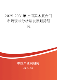 2025-2031年上海實(shí)木復(fù)合門市場(chǎng)現(xiàn)狀分析與發(fā)展趨勢(shì)研究 2025-2031年上海實(shí)木復(fù)合門市場(chǎng)現(xiàn)狀分析與發(fā)展趨勢(shì)研究