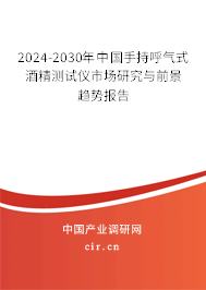 2024-2030年中國(guó)手持呼氣式酒精測(cè)試儀市場(chǎng)研究與前景趨勢(shì)報(bào)告